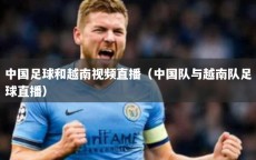 中国足球和越南视频直播（中国队与越南队足球直播）