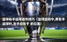 篮球右手运球进攻技巧（篮球运动中,用右手运球时,左手应处于 的位置）