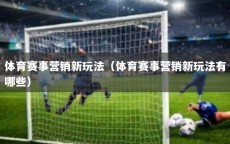 体育赛事营销新玩法（体育赛事营销新玩法有哪些）