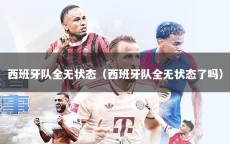 西班牙队全无状态（西班牙队全无状态了吗）