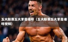 五大联赛五大爹是谁呀（五大联赛五大爹是谁呀视频）