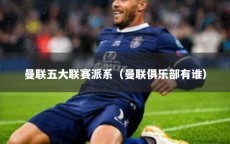 曼联五大联赛派系（曼联俱乐部有谁）