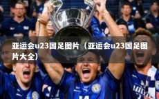 亚运会u23国足图片（亚运会u23国足图片大全）