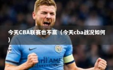 今天CBA联赛也不赢（今天cba战况如何）