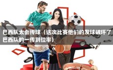 巴西队太会传球（这次比赛他们的发球破坏了巴西队的一传到位率）