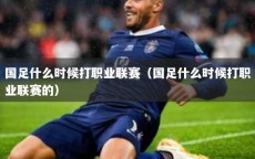 国足什么时候打职业联赛（国足什么时候打职业联赛的）
