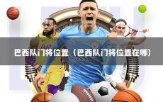 巴西队门将位置（巴西队门将位置在哪）