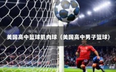 美国高中篮球肌肉球（美国高中男子篮球）