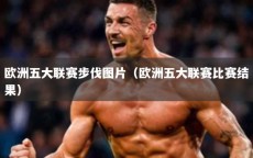 欧洲五大联赛步伐图片（欧洲五大联赛比赛结果）
