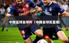 中国篮球金球杯（中国金球奖直播）