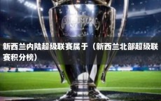 新西兰内陆超级联赛属于（新西兰北部超级联赛积分榜）