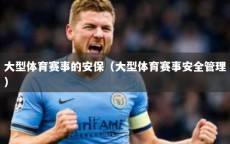 大型体育赛事的安保（大型体育赛事安全管理）