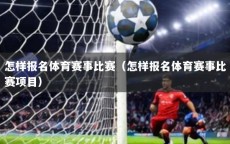 怎样报名体育赛事比赛（怎样报名体育赛事比赛项目）