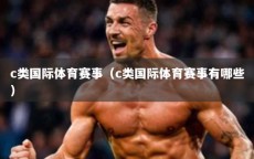 c类国际体育赛事（c类国际体育赛事有哪些）