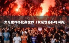 女足世界杯比赛世界（女足世界杯时间表）