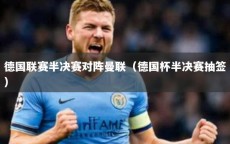 德国联赛半决赛对阵曼联（德国杯半决赛抽签）