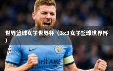 世界篮球女子世界杯（3x3女子篮球世界杯）