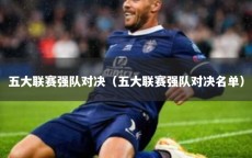 五大联赛强队对决（五大联赛强队对决名单）