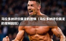 马拉多纳评价国足的视频（马拉多纳评价国足的视频回放）