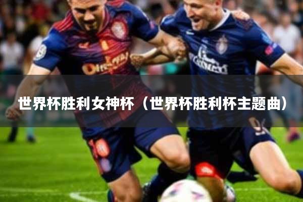世界杯胜利女神杯(世界杯胜利杯主题曲)