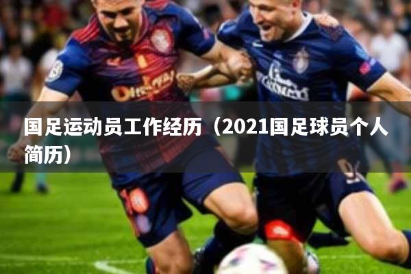 国足运动员工作经历(2021国足球员个人简历)