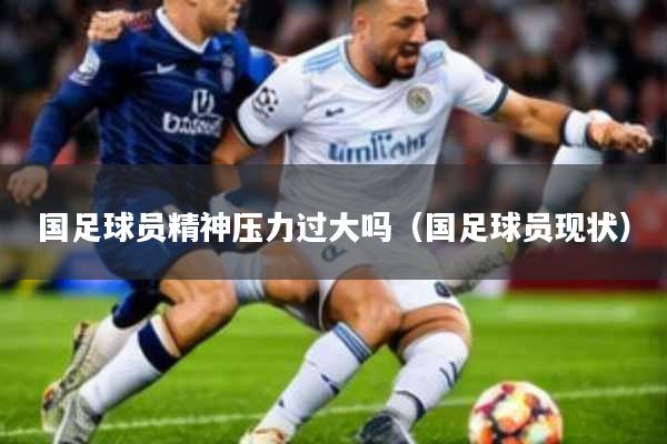 国足球员精神压力过大吗(国足球员现状)