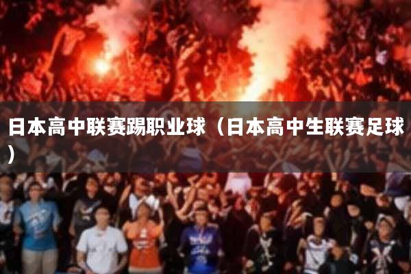 日本高中联赛踢职业球(日本高中生联赛足球)