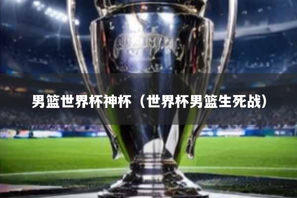 男篮世界杯神杯(世界杯男篮生死战)
