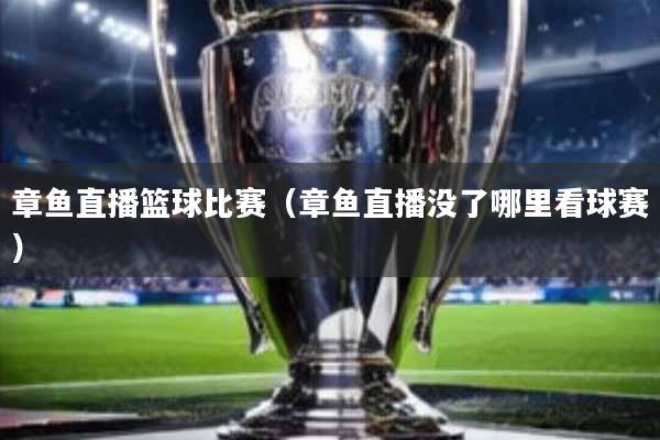 章鱼直播篮球比赛(章鱼直播没了哪里看球赛)