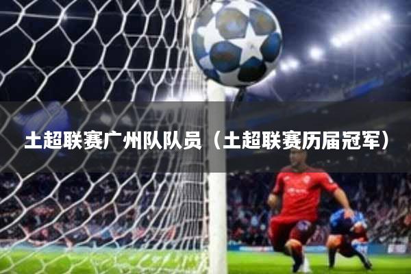 土超联赛广州队队员(土超联赛历届冠军)