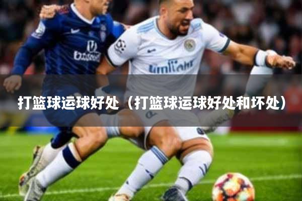 打篮球运球好处(打篮球运球好处和坏处)