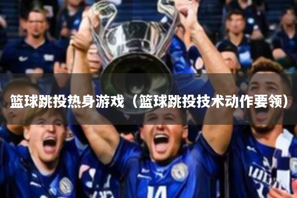 篮球跳投热身游戏(篮球跳投技术动作要领)