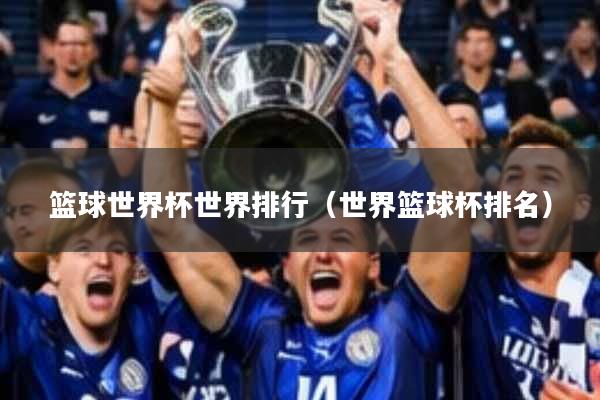 篮球世界杯世界排行(世界篮球杯排名)