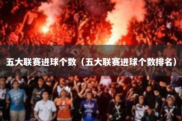 五大联赛进球个数(五大联赛进球个数排名)