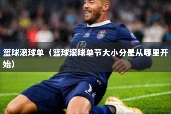 篮球滚球单(篮球滚球单节大小分是从哪里开始)