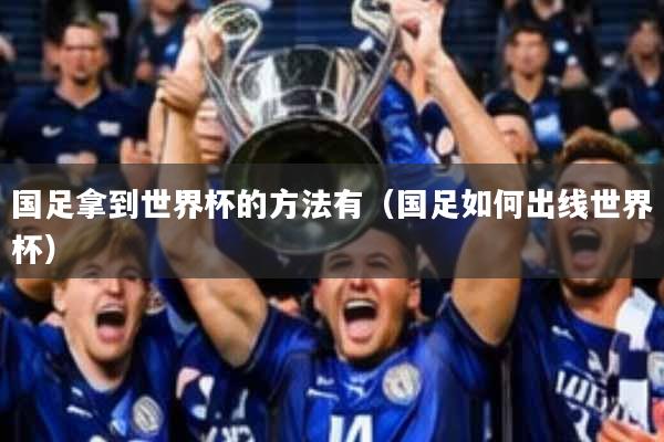 国足拿到世界杯的方法有(国足如何出线世界杯)