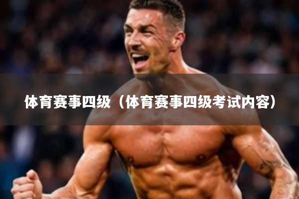 体育赛事四级(体育赛事四级考试内容)