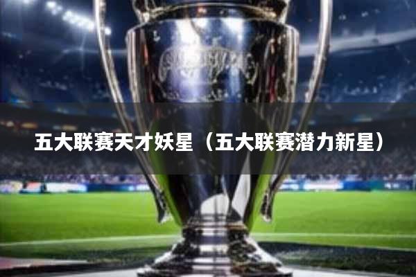 五大联赛天才妖星(五大联赛潜力新星)