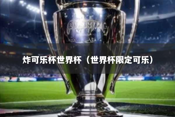 炸可乐杯世界杯(世界杯限定可乐)