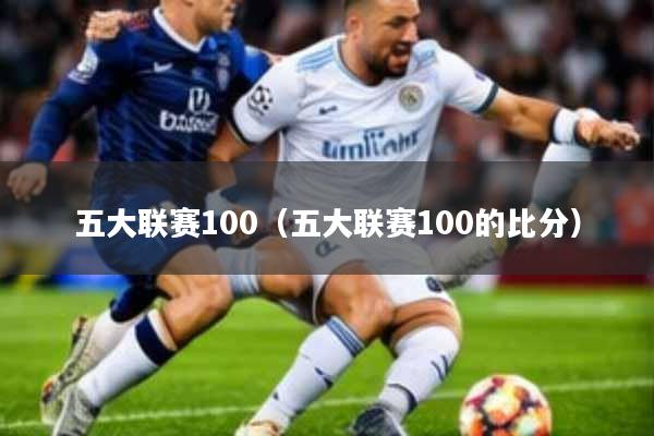 五大联赛100(五大联赛100的比分)