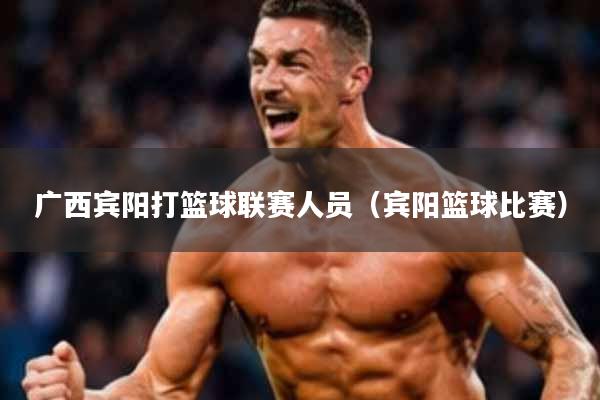 广西宾阳打篮球联赛人员(宾阳篮球比赛)