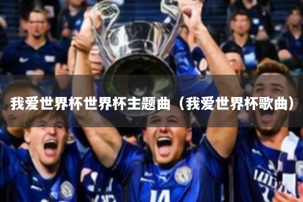 我爱世界杯世界杯主题曲(我爱世界杯歌曲)